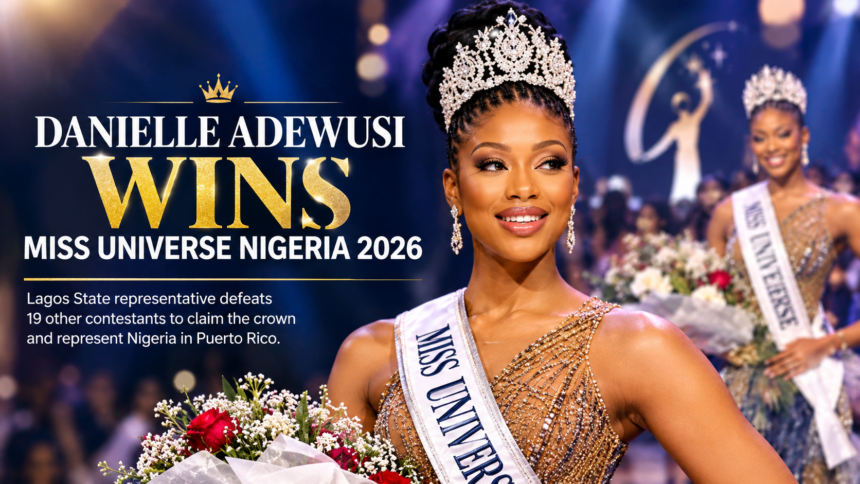 Danielle Adewusi Wins Miss Universe Nigeria 2026 To Represent Nigeria In Puerto Rico